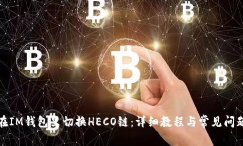 如何在IM钱包里切换HECO链：详细教程与常见问题解答