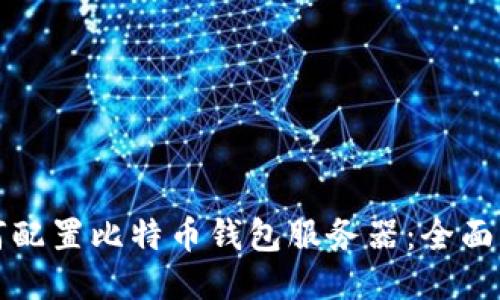 如何配置比特币钱包服务器：全面指南