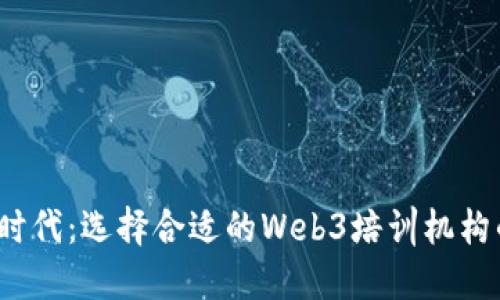 探索Web3时代：选择合适的Web3培训机构的全面指南
