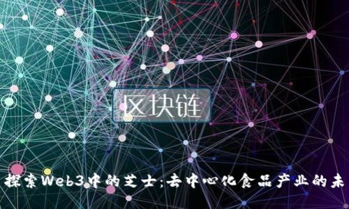 : 探索Web3中的芝士：去中心化食品产业的未来