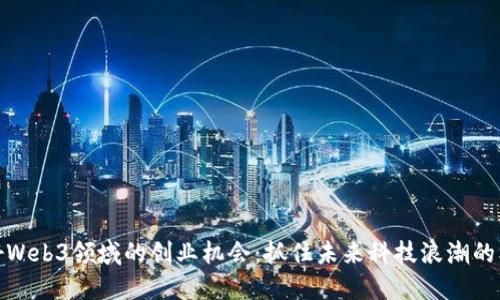 看好Web3领域的创业机会：抓住未来科技浪潮的机遇