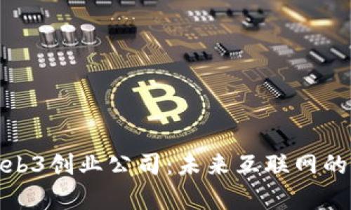 探析Web3创业公司：未来互联网的颠覆者