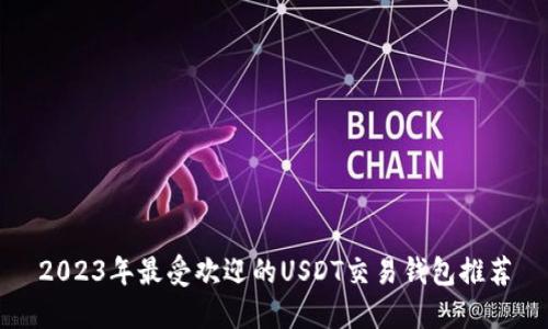 2023年最受欢迎的USDT交易钱包推荐