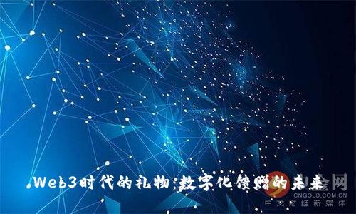 Web3时代的礼物：数字化馈赠的未来