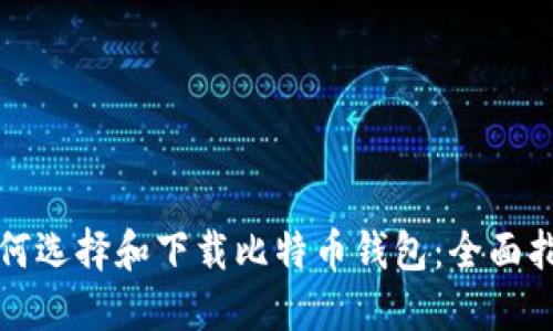 如何选择和下载比特币钱包：全面指南