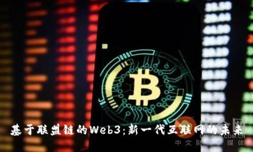 基于联盟链的Web3:新一代互联网的未来