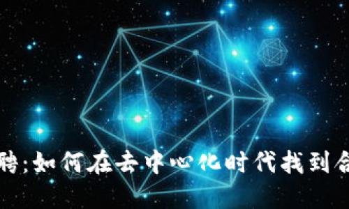 Web3 招聘：如何在去中心化时代找到合适的人才