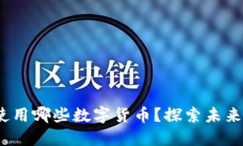 Web3时代将使用哪些数字货币？探索未来支付的新趋势