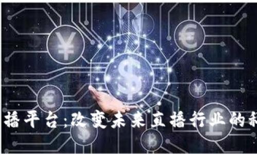 Web3直播平台：改变未来直播行业的科技浪潮