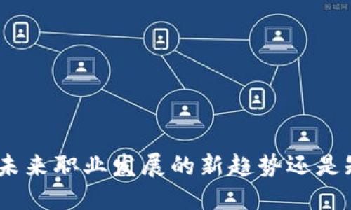 Web3招聘：未来职业发展的新趋势还是短暂的泡沫？