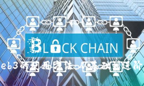 全面解析Web3的使用方法：从基础到进阶的完整指南