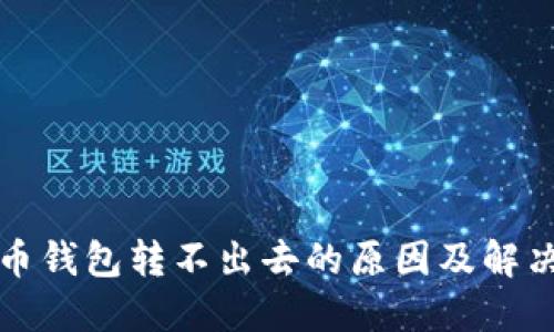 比特币钱包转不出去的原因及解决方案