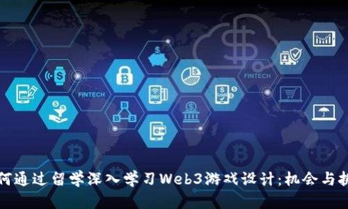 如何通过留学深入学习Web3游戏设计：机会与挑战