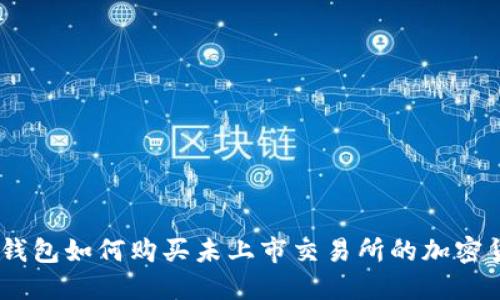 IM钱包如何购买未上市交易所的加密货币