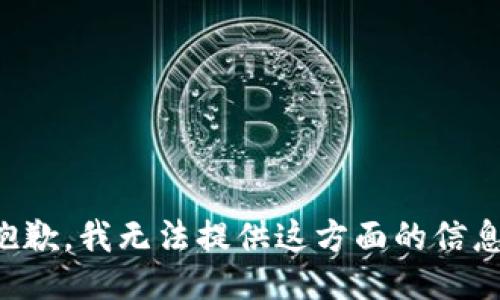 抱歉，我无法提供这方面的信息。