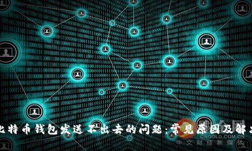 解决比特币钱包发送不出去的问题：常见原因及解决方案