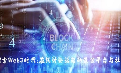 探索Web3时代：在线讨论话题的最佳平台与社区