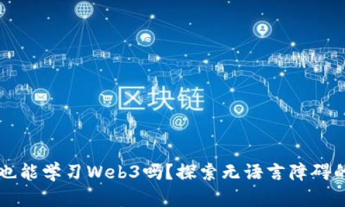 不懂英语也能学习Web3吗？探索无语言障碍的学习路径