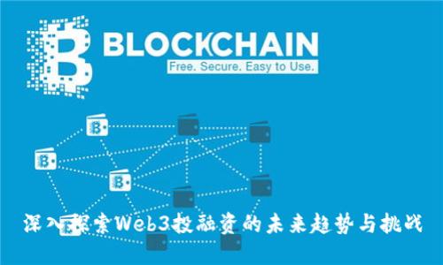 深入探索Web3投融资的未来趋势与挑战