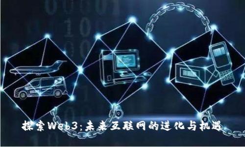 探索Web3：未来互联网的进化与机遇