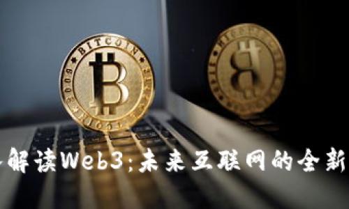 深入解读Web3：未来互联网的全新格局