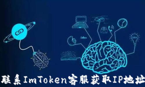 
如何联系ImToken客服获取IP地址帮助