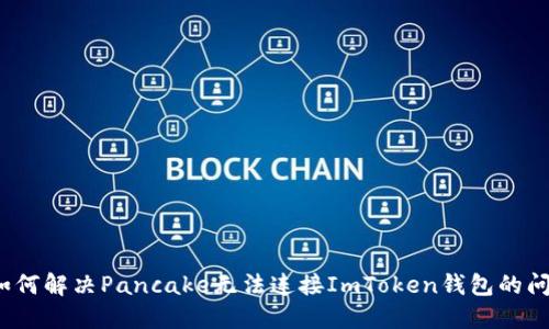  如何解决Pancake无法连接ImToken钱包的问题