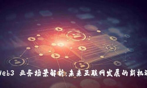 Web3 业务场景解析：未来互联网发展的新机遇