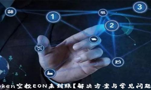 
imToken空投EON未到账？解决方案与常见问题详解