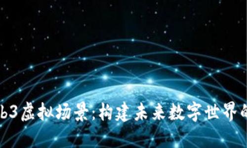 探索Web3虚拟场景：构建未来数字世界的新形态