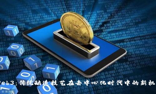 白酒与Web3：传统酿造技艺在去中心化时代中的新机遇与挑战