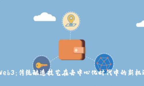 白酒与Web3：传统酿造技艺在去中心化时代中的新机遇与挑战