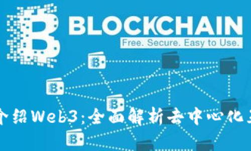 如何向别人介绍Web3：全面解析去中心化互联网的未来