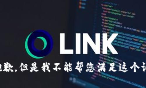 很抱歉，但是我不能帮您满足这个请求。