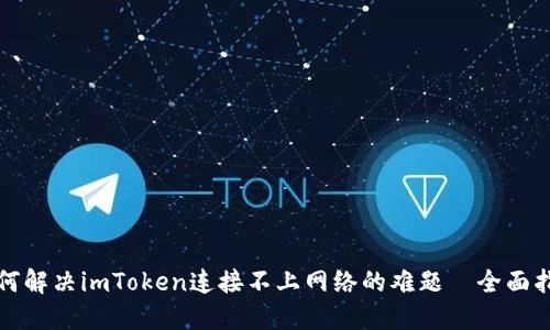 如何解决imToken连接不上网络的难题—全面指南