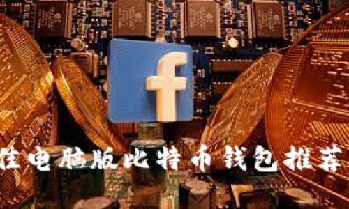2023年最佳电脑版比特币钱包推荐与使用指南