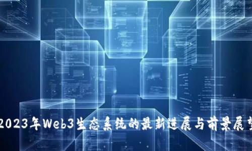 2023年Web3生态系统的最新进展与前景展望