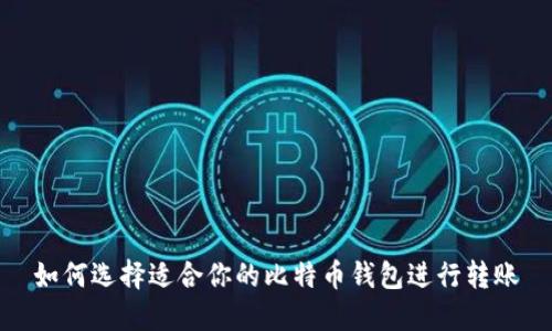 如何选择适合你的比特币钱包进行转账