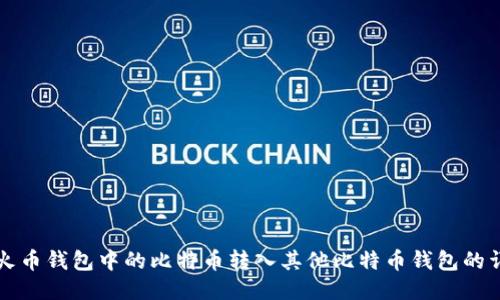 如何将火币钱包中的比特币转入其他比特币钱包的详细指南