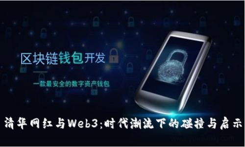 清华网红与Web3：时代潮流下的碰撞与启示