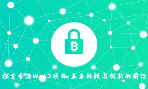 探索香港Web3项目：未来科技与创新的前沿