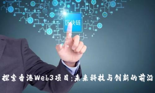 探索香港Web3项目：未来科技与创新的前沿