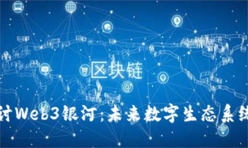 深入探讨Web3银河：未来数字生态系统的核心