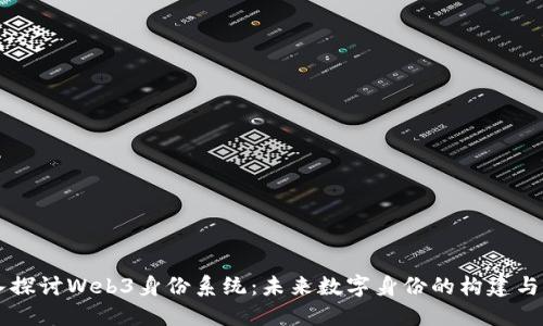 深入探讨Web3身份系统：未来数字身份的构建与应用