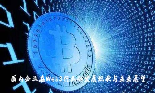 国内企业在Web3行业的发展现状与未来展望