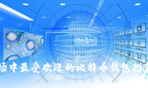 华为应用市场中最受欢迎的比特币钱包推荐与使用指南