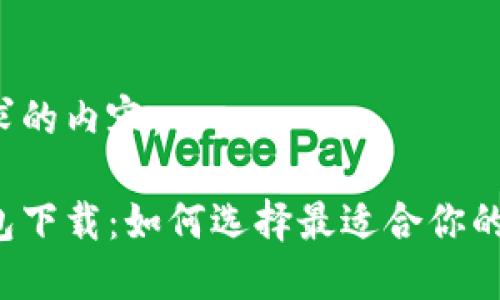 以下是您请求的内容：

比特币快钱包下载：如何选择最适合你的比特币钱包?