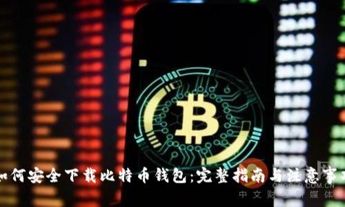 如何安全下载比特币钱包：完整指南与注意事项