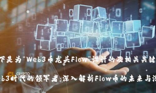以下是为“Web3币龙头Flow”设计的及相关关键词：

Web3时代的领军者：深入解析Flow币的未来与潜力