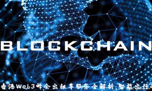 
2023香港Web3峰会出租车服务全解析：智能出行的未来